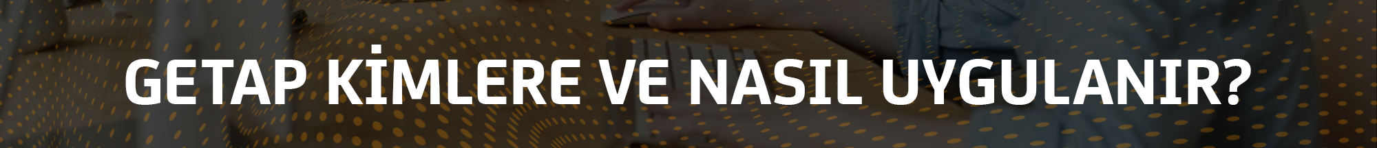 getap-kimlere-ve-nasil-uygulanir